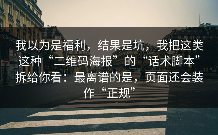 我以为是福利，结果是坑，我把这类这种“二维码海报”的“话术脚本”拆给你看：最离谱的是，页面还会装作“正规”