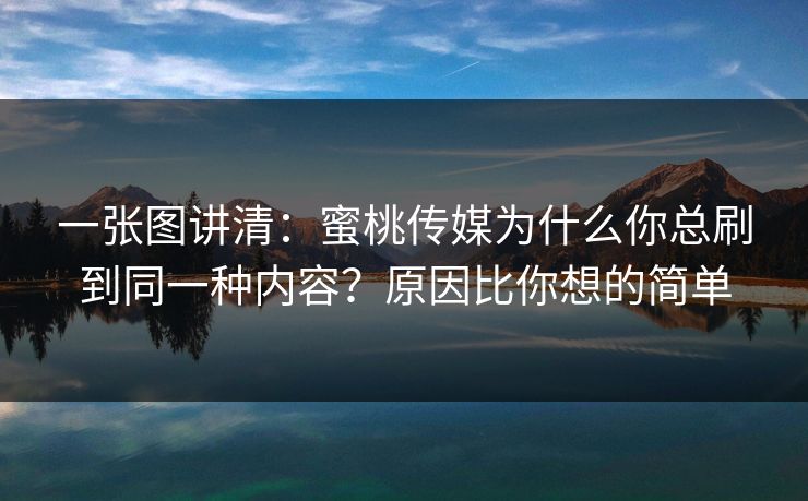 一张图讲清：蜜桃传媒为什么你总刷到同一种内容？原因比你想的简单