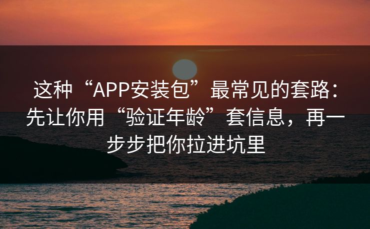 这种“APP安装包”最常见的套路：先让你用“验证年龄”套信息，再一步步把你拉进坑里