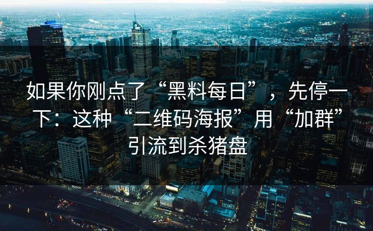 如果你刚点了“黑料每日”，先停一下：这种“二维码海报”用“加群”引流到杀猪盘