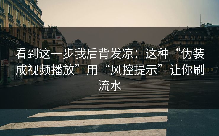 看到这一步我后背发凉：这种“伪装成视频播放”用“风控提示”让你刷流水