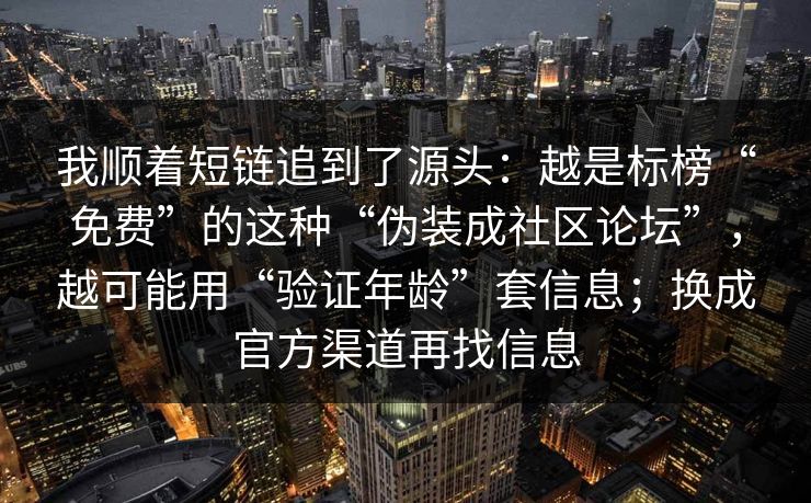 我顺着短链追到了源头：越是标榜“免费”的这种“伪装成社区论坛”，越可能用“验证年龄”套信息；换成官方渠道再找信息