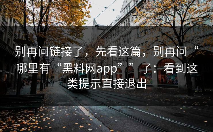 别再问链接了,先看这篇,别再问“哪里有“黑料网app””了:看到这类提示直接退出 别再问链接了,先看这篇,别再问“哪里有“黑料网app””了:看到这类提示直接退出