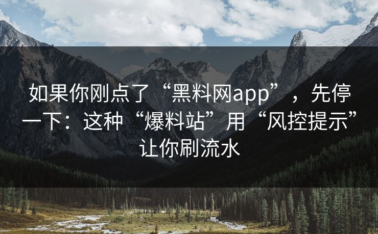 如果你刚点了“黑料网app”，先停一下：这种“爆料站”用“风控提示”让你刷流水