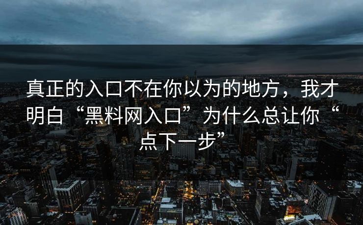 真正的入口不在你以为的地方，我才明白“黑料网入口”为什么总让你“点下一步”