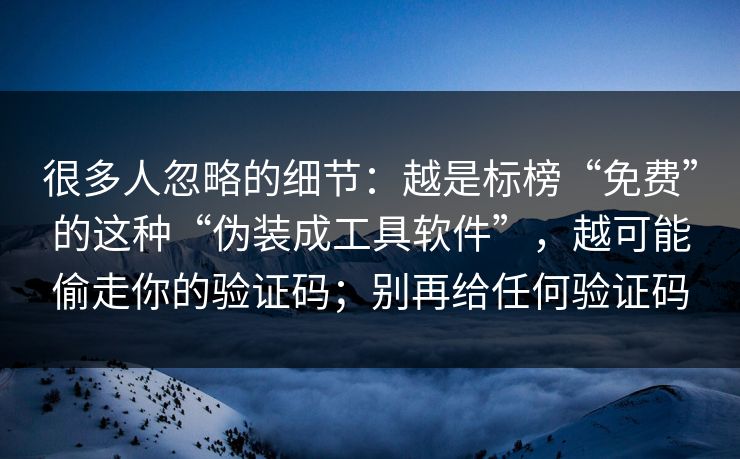 很多人忽略的细节：越是标榜“免费”的这种“伪装成工具软件”，越可能偷走你的验证码；别再给任何验证码
