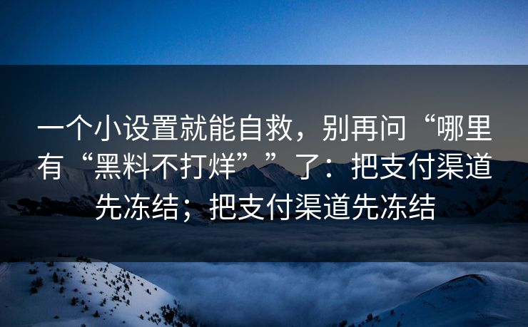一个小设置就能自救，别再问“哪里有“黑料不打烊””了：把支付渠道先冻结；把支付渠道先冻结