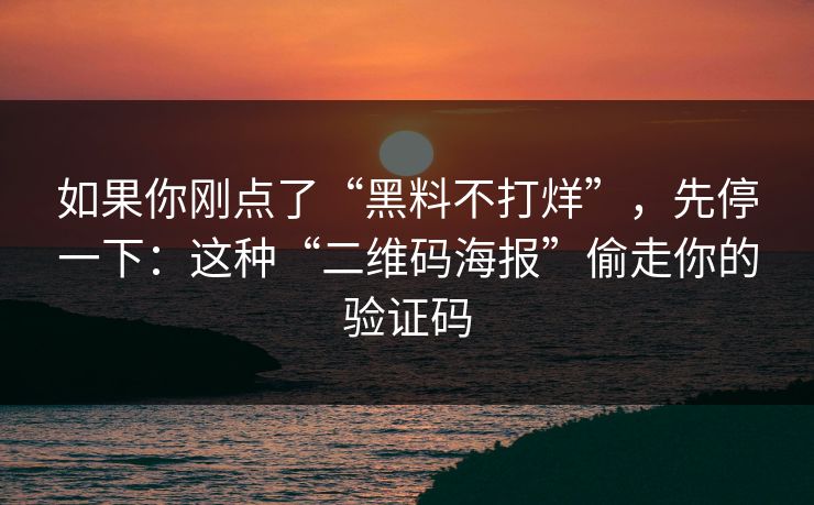 如果你刚点了“黑料不打烊”，先停一下：这种“二维码海报”偷走你的验证码