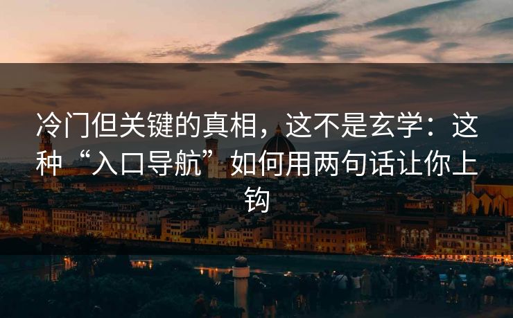 冷门但关键的真相，这不是玄学：这种“入口导航”如何用两句话让你上钩