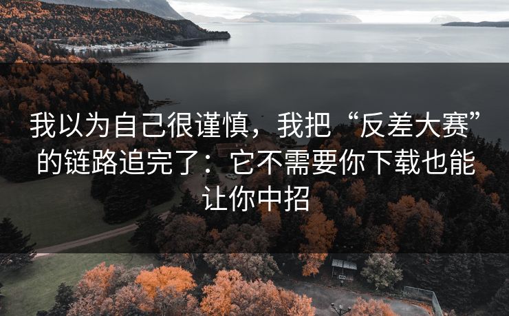 我以为自己很谨慎，我把“反差大赛”的链路追完了：它不需要你下载也能让你中招