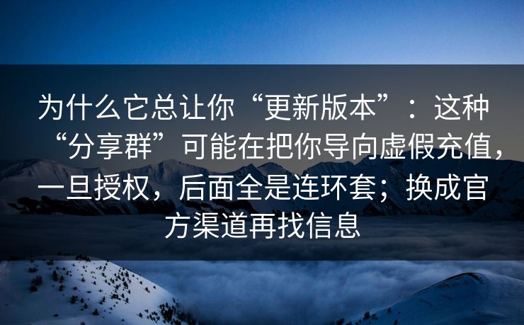 为什么它总让你“更新版本”：这种“分享群”可能在把你导向虚假充值，一旦授权，后面全是连环套；换成官方渠道再找信息