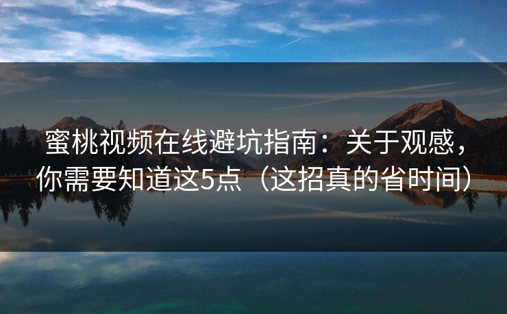 蜜桃视频在线避坑指南：关于观感，你需要知道这5点（这招真的省时间）