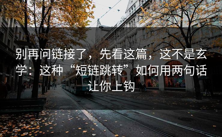 别再问链接了，先看这篇，这不是玄学：这种“短链跳转”如何用两句话让你上钩