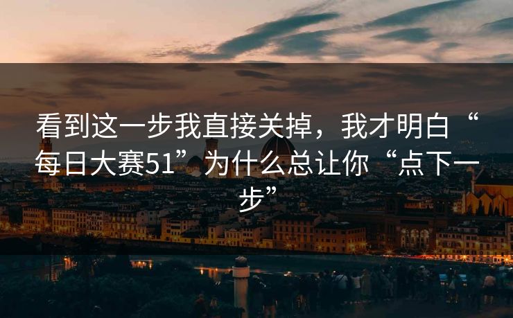看到这一步我直接关掉，我才明白“每日大赛51”为什么总让你“点下一步”