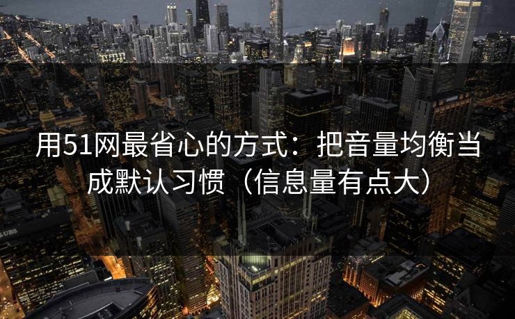 用51网最省心的方式：把音量均衡当成默认习惯（信息量有点大）