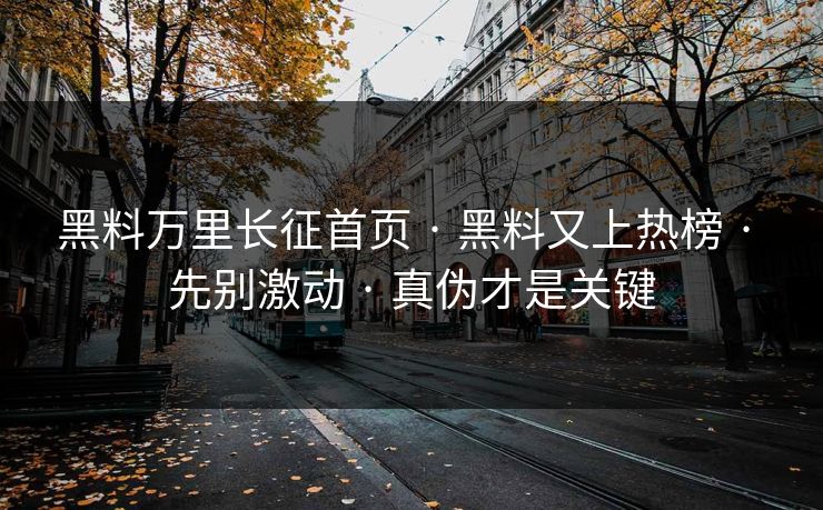 黑料万里长征首页 · 黑料又上热榜 · 先别激动 · 真伪才是关键